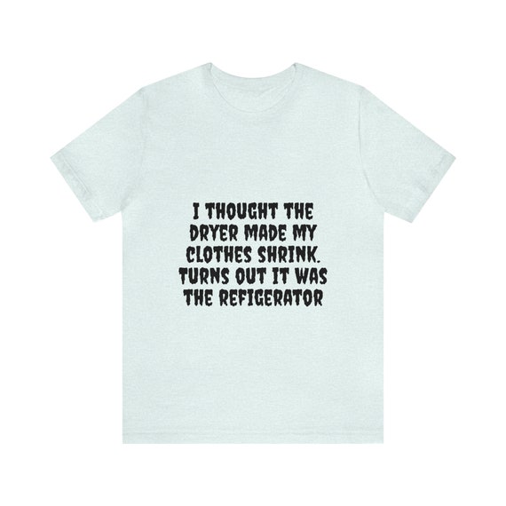 I Thought The Dryer Made My Clothes Shrink T-Shirt I Thought The Dryer Made My Clothes Shrink T-Shirt