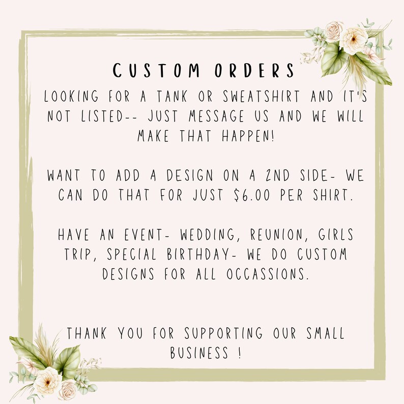 Peut inclure: Un graphique vert et blanc avec le texte "CUSTOM ORDERS" en noir. Le texte ci-dessous indique "LOOKING FOR A TANK OR SWEATSHIRT AND IT'S NOT LISTED - JUST MESSAGE US AND WE WILL MAKE THAT HAPPEN! WANT TO ADD A DESIGN ON A 2ND SIDE - WE CAN DO THAT FOR JUST 6,00 &euro; PER SHIRT. HAVE AN EVENT - WEDDING, REUNION, GIRLS TRIP, SPECIAL BIRTHDAY - WE DO CUSTOM DESIGNS FOR ALL OCCASSIONS. THANK YOU FOR SUPPORTING OUR SMALL BUSINESS!"