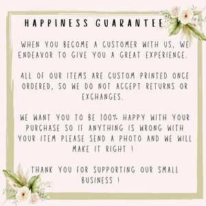 May include: A text-based image with a green border and floral accents. The text reads "Happiness Guarantee" and explains that all items are custom printed and returns or exchanges are not accepted. It also states that if there are any issues with an order, the customer should send a photo and the seller will make it right. The text ends with "Thank you for supporting our small business!"