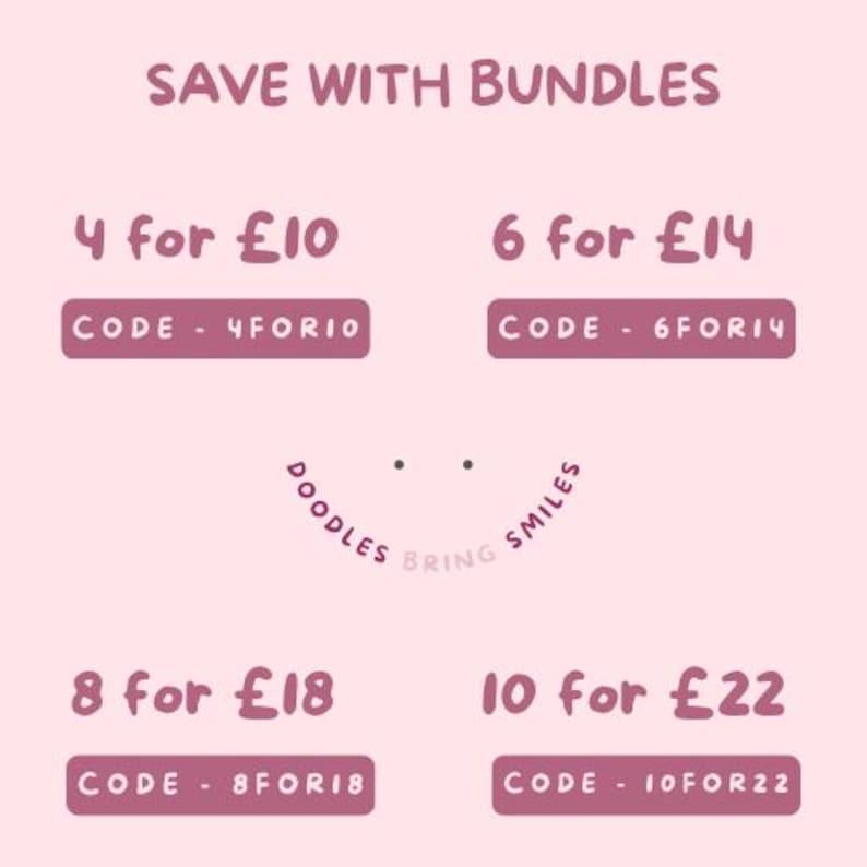 May include: A light pink graphic sign with dark pink text reading SAVE WITH BUNDLES. It lists four bundle options: 4 for &pound;10 with code 4FOR10, 6 for &pound;14 with code 6FOR14, 8 for &pound;18 with code 8FOR18, and 10 for &pound;22 with code 10FOR22. Includes DOODLES BRING SMILES.