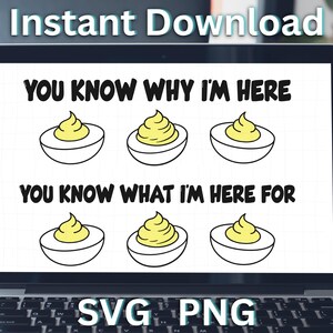 May include: A laptop screen displays a digital design with the text "YOU KNOW WHY I'M HERE" and "YOU KNOW WHAT I'M HERE FOR", along with images of deviled eggs. The words "Instant Download", "SVG", and "PNG" are also visible.