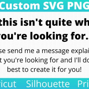 May include: Text on a blue background that reads "Custom SVG PNG" and "If this isn't quite what you're looking for... Please send me a message explaining what you're looking for and I'll do my best to create it for you!" with the words "Cricut", "Silhouette", and "Print" at the bottom.