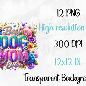 May include: A colorful graphic with the text "Best Dog Mom Ever" surrounded by flowers. The image includes the text "12 PNG", "High resolution files", "300 DPI", and "12x12 IN.". The background is transparent.
