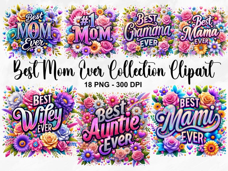May include: A collection of 10 digital clipart images featuring colorful floral arrangements with text that says "Best Mom Ever", "Best Wife Ever", "Best Auntie Ever", "Best Mami Ever", "Best Gramma Ever", "Best Mama Ever", and "#1 Mom".