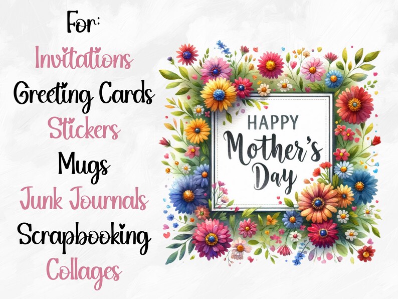 May include: A white square with the text "Happy Mother's Day" surrounded by a colorful floral border. The text "For: Invitations, Greeting Cards, Stickers, Mugs, Junk Journals, Scrapbooking, Collages" is on the left side of the image.