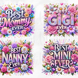 May include: Four digital illustrations of floral arrangements with colorful text that reads "Best Mommy Ever", "Best Gigi Ever", "Best Nanny Ever", and "Best Mini Ever".