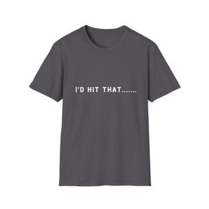 May include: Dark gray t-shirt with the phrase "I'D HIT THAT......" printed in white. The shirt has short sleeves and a crew neck. The text is centered on the front of the shirt.