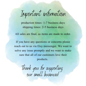 May include: A watercolor background with text that reads "Important information" and includes production and shipping times. The text also states "All sales are final, as items are made to order." and "Thank you for supporting our small business!"