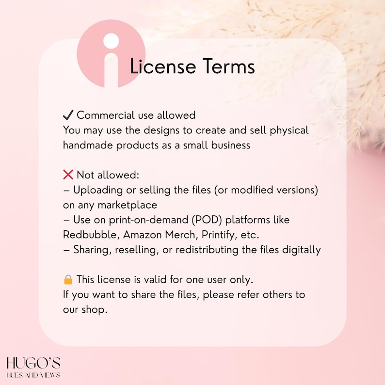 May include: A pink and white graphic with the text "License Terms." The text details commercial use permissions for handmade products, while prohibiting file sharing, marketplace sales, and POD platforms. The logo "HUGO'S HUES AND VIEWS" is at the bottom.