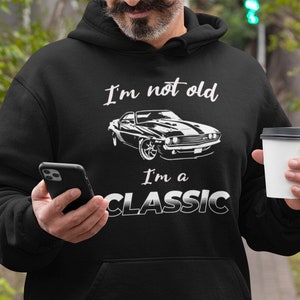 I&#39;m not old I&#39;m a Classic - Funny Car Graphic Mens and Womens Hoodie- Gift for Dad - Car Lovers Shirt - Funny Car Shirt - Unisex Sweatshirt
