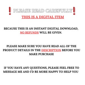 K&ouml;nnte beinhalten: Ein rotes Ausrufezeichen mit dem Text "PLEASE READ CAREFULLY!" in Wei&szlig;. Unter dem Text befindet sich ein rotes Banner mit dem Text "THIS IS A DIGITAL ITEM" in Wei&szlig;. Der Text unter dem Banner lautet: "BECAUSE THIS IS AN INSTANT DIGITAL DOWNLOAD, NO REFUNDS WILL BE GIVEN. PLEASE MAKE SURE YOU HAVE READ ALL OF THE PRODUCT DETAILS IN THE DESCRIPTION BEFORE YOU MAKE PURCHASE. IF YOU HAVE ANY QUESTIONS, PLEASE FEEL FREE TO MESSAGE ME AND I'D BE MORE HAPPY TO HELP YOU."