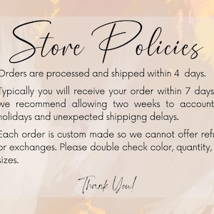 May include: Store policies text on a pink and orange background. Orders are processed and shipped within 4 days. Typically you will receive your order within 7 days but we recommend allowing two weeks to account for holidays and unexpected shipping delays. Each order is custom made so we cannot offer refunds or exchanges. Please double check color, quantity, and sizes. Thank You!