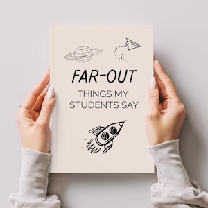 May include: A cream-colored notebook with the text "FAR-OUT THINGS MY STUDENTS SAY" and illustrations of a planet, paper airplane, and rocket. The notebook is held by a person.