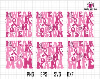 May include: Six pink and white digital designs with the text "I Wear Pink For My" followed by the words "Friend", "Custom", "Sister", "Mom", "Nana", and "Wife".
