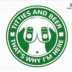 May include: Green circle with the text "TITTIES AND BEER THAT'S WHY I'M HERE" and two beer cans with shamrocks.