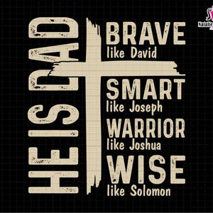 May include: A black graphic design with the text "HE IS DAD" in large, distressed white letters, with a cross shape. The cross contains the words "BRAVE like David", "SMART like Joseph", "WARRIOR like Joshua", and "WISE like Solomon".
