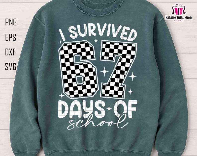 May include: A teal sweatshirt with the text "I SURVIVED 67 DAYS OF school" in white. The numbers "67" are filled with a black and white checkered pattern. The sweatshirt also has the text "PNG, EPS, DXF, SVG" on the left side.