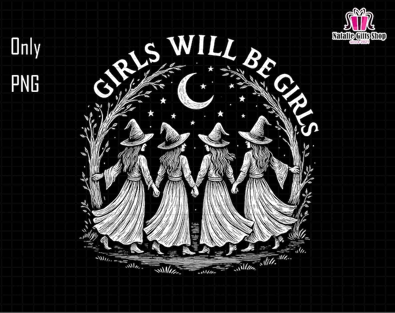 May include: A black and white illustration depicts four witches in long dresses and pointed hats, holding hands. The text "GIRLS WILL BE GIRLS" is above them, with a crescent moon and stars in the background.