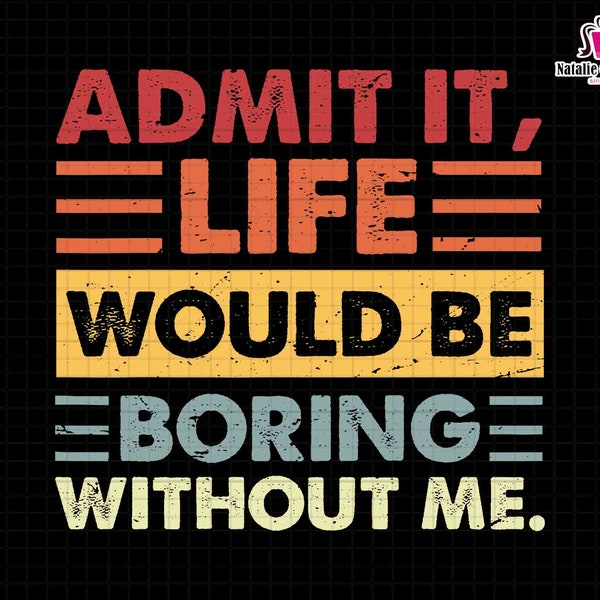 Admit It Svg, Life Would Be Boring Without Me Svg, Retro Sassy Svg, Sarcastic Svg, Toddler, Funny Quotes, Digital File Svg, Instant Download