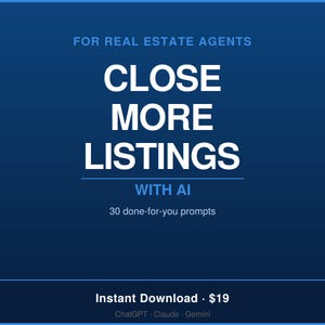 May include: A dark blue digital graphic with white text that reads: FOR REAL ESTATE AGENTS, CLOSE MORE LISTINGS, WITH AI, 30 done-for-you prompts, Instant Download, $19, ChatGPT, Claude, Gemini. The design features a clean, professional layout.