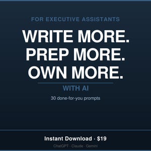 May include: A dark blue digital graphic featuring white text that reads: FOR EXECUTIVE ASSISTANTS, WRITE MORE. PREP MORE. OWN MORE. WITH AI, 30 done-for-you prompts, ChatGPT, Claude, Gemini. The design is clean and professional with bold typography.