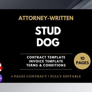 May include: A black graphic with gold text that reads "ATTORNEY-WRITTEN STUD DOG". Below the title are the words "CONTRACT TEMPLATE, INVOICE TEMPLATE, TERMS & CONDITIONS". The graphic also includes "10 PAGES" and "4 PAGES CONTRACT | FULLY EDITABLE".