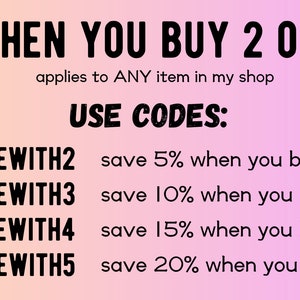 May include: A pink and orange gradient background with black text that reads "SAVE WHEN YOU BUY 2 OR MORE!" and "applies to ANY item in my shop". Below the text is a list of discount codes and the corresponding discount percentage for buying 2, 3, 4, or 5 items. The text reads "USE CODES:" followed by "SAVEWITH2 save 5% when you buy 2", "SAVEWITH3 save 10% when you buy 3", "SAVEWITH4 save 15% when you buy 4", and "SAVEWITH5 save 20% when you buy 5".