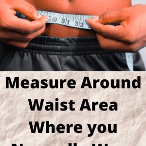 May include: A person's waist is measured with a measuring tape. The tape reads between 30 and 32 inches. The text in the image reads: "Measure Around Waist Area Where you Normally Wear Your Pants."