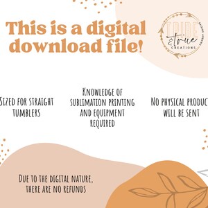 May include: Digital download file for sublimation printing on straight tumblers. Knowledge of sublimation printing and equipment is required. No physical product will be sent. Due to the digital nature, there are no refunds.