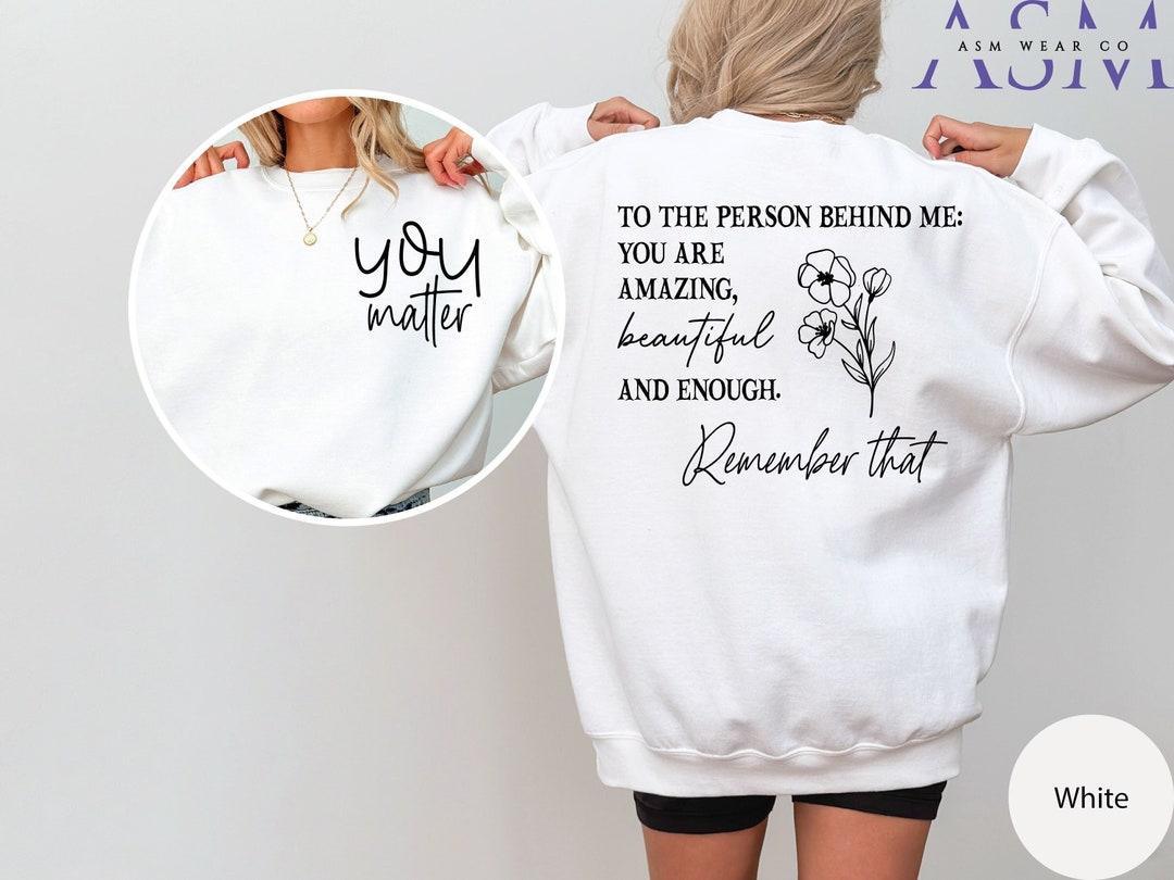 You Matter Front and Back Sweatshirt, Dear Person Behind Me Hoodie