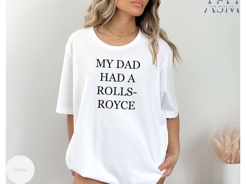 May include: White t-shirt with the text "My Dad Had A Rolls-Royce" printed on the front.