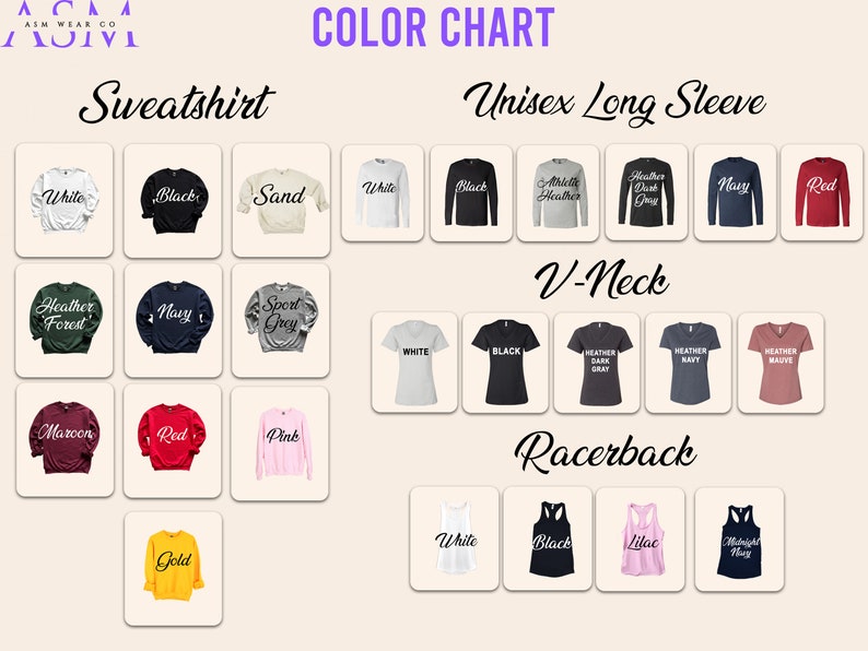May include: Color chart for sweatshirts, long sleeve shirts, V-neck shirts, and racerback tanks.  The chart shows the different colors available for each style of shirt.  Colors include white, black, sand, heather forest, navy, sport grey, maroon, red, pink, gold, heather athletic heather, heather dark grey, heather navy, and heather mauve.