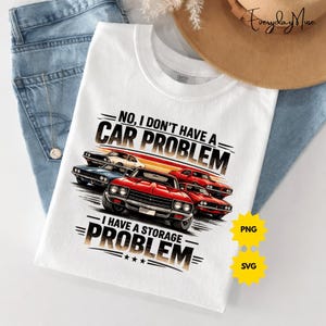 No, I Don't Have A Car Problem I Have A Storage Problem PNG: Funny Car Enthusiast Lover Auto Lover Humor Graphic (Digital Download)