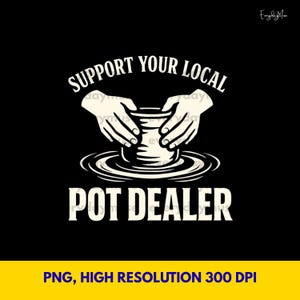May include: Black graphic design with the text "SUPPORT YOUR LOCAL POT DEALER" in white. The design features hands shaping a pot on a pottery wheel. The bottom of the image has the text "PNG, HIGH RESOLUTION 300 DPI" in yellow.