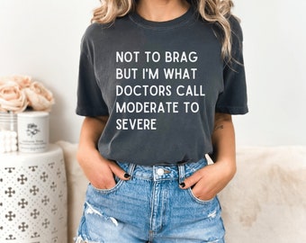 Not to Brag But I'm What Doctors Call Moderate to Severe Comfort Colors Tshirt, Autoimmune Disease Shirt, Chronic Illness T-shirt, Invisible