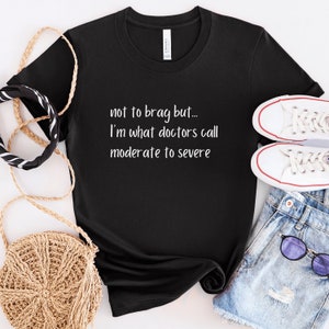 Not to Brag But I'm What Doctors Call Moderate to Severe Tshirt, Autoimmune Disease Shirt, Chronic Illness T-shirt, Invisible Disability Tee