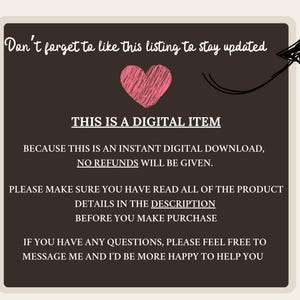 May include: A black and white graphic with a pink heart and text that reads "This is a digital item. Because this is an instant digital download, no refunds will be given. Please make sure you have read all of the product details in the description before you make purchase. If you have any questions, please feel free to message me and I'd be more happy to help you."