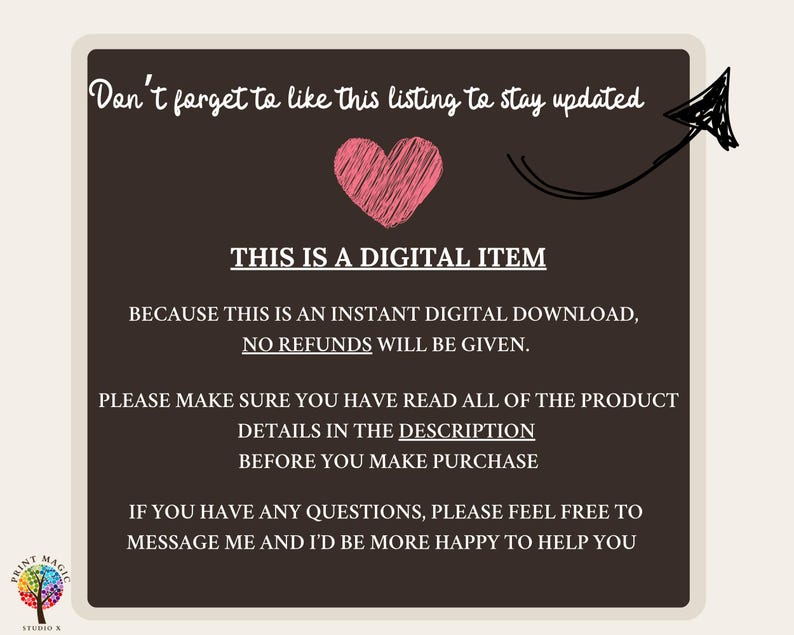 May include: A black and white graphic with a pink heart and text that reads "This is a digital item. Because this is an instant digital download, no refunds will be given. Please make sure you have read all of the product details in the description before you make purchase. If you have any questions, please feel free to message me and I'd be more happy to help you."