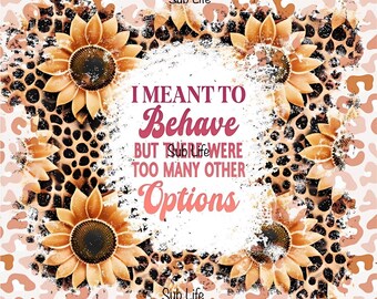 May include: A digital art print with a leopard print background and sunflowers. The text "I meant to behave but there were too many other options" is written in pink and white.