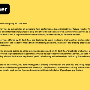May include: A yellow background with black text outlining the risks and responsibilities associated with using the All Dark Pool trading platform. The text states that past performance is not indicative of future results and that the information provided is for educational purposes only. It also states that All Dark Pool is not a registered investment advisor, broker-dealer, or financial advisor.