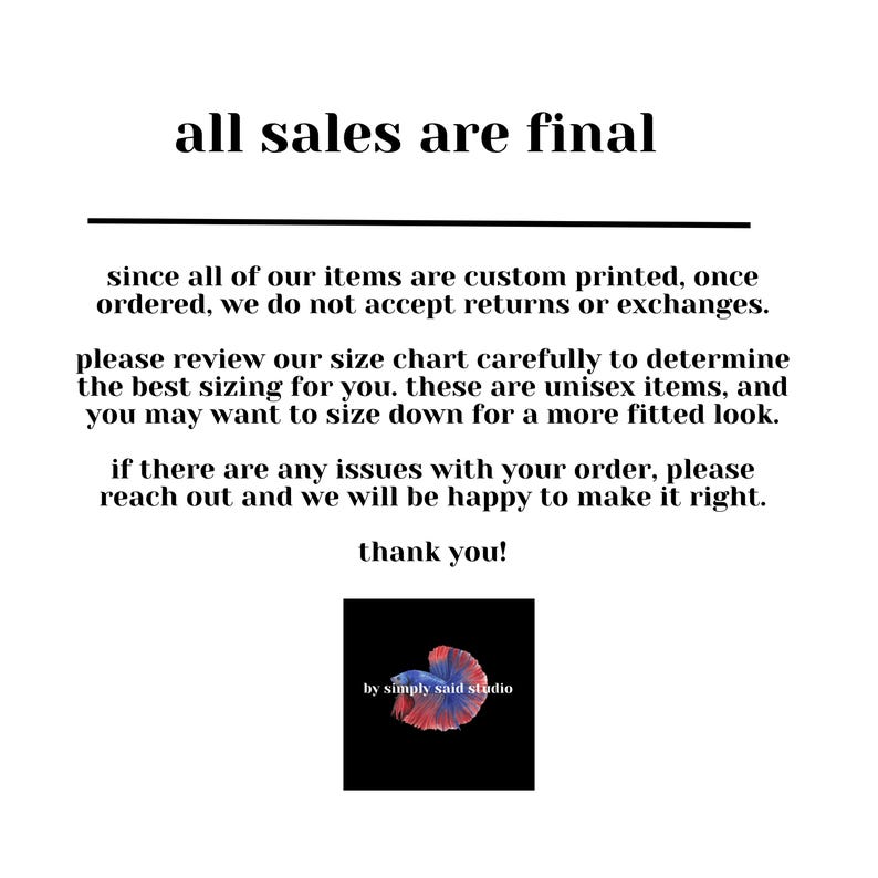 May include: Text on a white background that reads "all sales are final".  The text continues with information about custom printed items, size charts, and returns.  The text ends with "thank you!" and a logo that reads "by simply said studio".