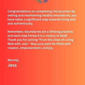 K&ouml;nnte beinhalten: Ein orange-gelber Verlaufshintergrund mit einem wei&szlig;en Kreis, der den Text "Living Well with Jess" und eine bunte Grafik von Menschen, die sich an den H&auml;nden halten, enth&auml;lt. Der Text darunter lautet: "Herzlichen Gl&uuml;ckwunsch zum Abschluss dieser Reise! Indem Sie gesunde Grenzen setzen und aufrechterhalten, haben Sie einen bedeutenden Schritt in Richtung eines guten und authentischen Lebens gemacht. Denken Sie daran, Grenzen sind eine lebenslange Praxis, und jeder Schritt nach vorne ist ein Sieg an sich. Vielen Dank, dass Sie "From the Desk of Living Well with Jess." beitreten. M&ouml;ge Ihr Weg mit Respekt, Empowerment und Freude gef&uuml;llt sein. Herzliche Gr&uuml;&szlig;e, Jess."