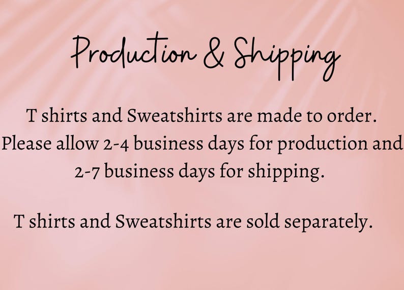 May include: Text on a pink background that reads "Production & Shipping" and explains that T-shirts and sweatshirts are made to order. It also states that it takes 2-4 business days for production and 2-7 business days for shipping. The text concludes by stating that T-shirts and sweatshirts are sold separately.
