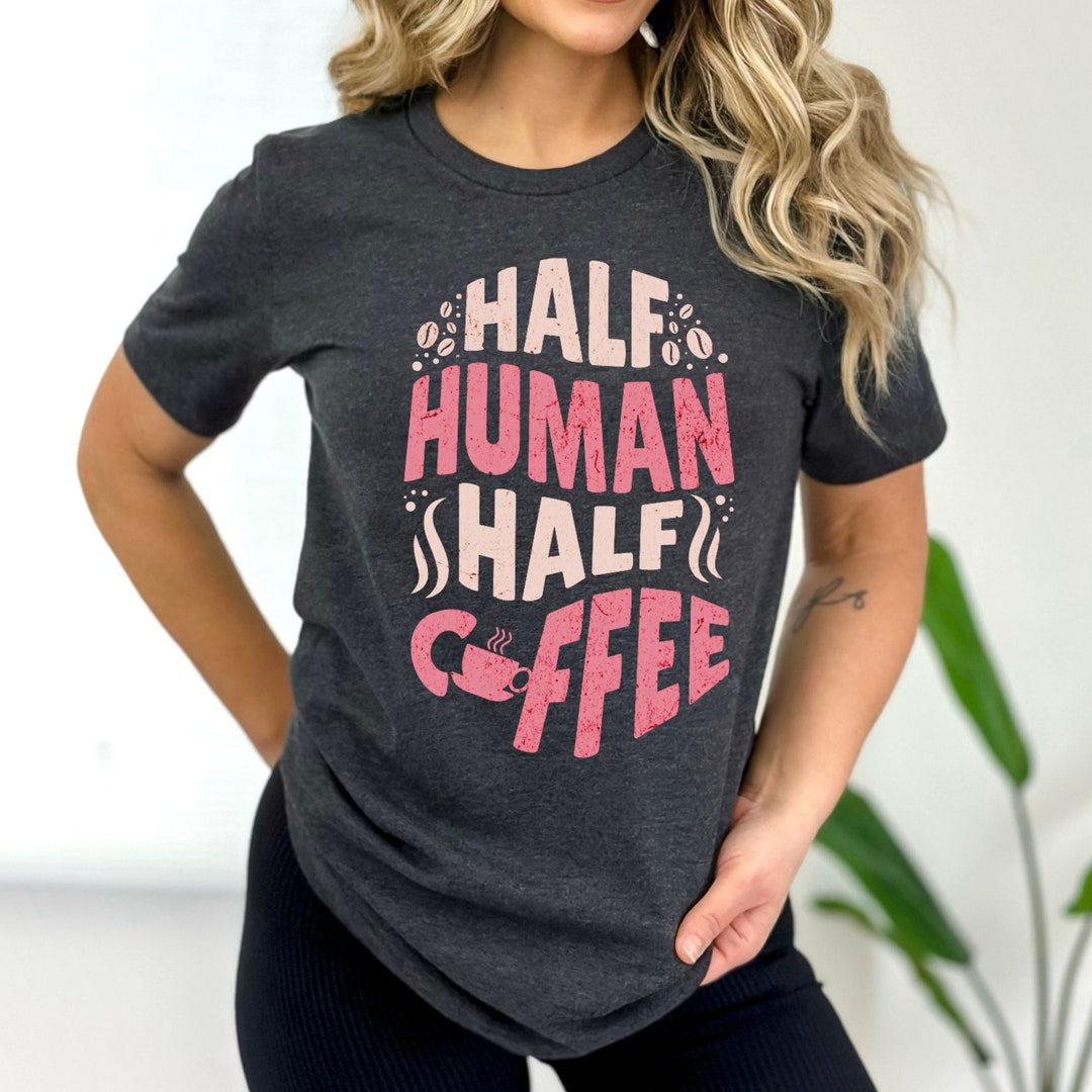 Half Human Half Coffee Shirt Coffee Lover Shirt Women's Tees Funny
