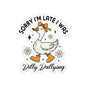 Sorry I&#39;m Late I Was Dilly Dallying Sticker, Charming Stickers for Fun & Quirkiness, Perfect for Decor, Gifts, Journal, Laptop, Water Bottle