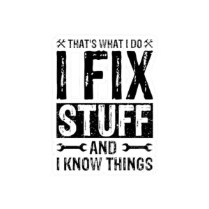 May include: A white sticker with black text that reads "THAT'S WHAT I DO I FIX STUFF AND I KNOW THINGS." The text is arranged in a rectangular format with a distressed, grunge-style font. The sticker includes wrench and hammer graphics.