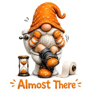 May include: A gnome wearing an orange hat with white speckles and orange striped sleeves sits on a white toilet. The gnome has a long white beard and wears dark boots. Beside the toilet is an hourglass with orange sand and a roll of toilet paper. The text "Almost There" is printed in orange below the gnome.