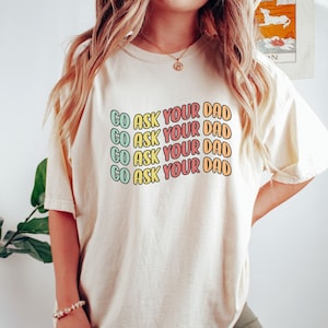 Go ask your dad shirt, ask your dad shirt, funny mom T shirt for women, teenager mom shirt, mom tee for mothers day, tired mom shirt