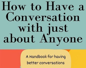 How to have a conversation with just about anyone: A Handbook for Having Better Conversations