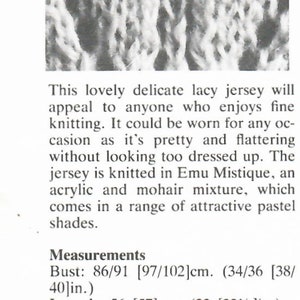 May include: A knitting pattern for a delicate lacy jersey using Emu Mistique yarn in pastel shades. The pattern requires 9-10 balls of yarn and 4mm and 4.5mm knitting needles. Measurements are included for sizes 34-36 and 38-40 inches.